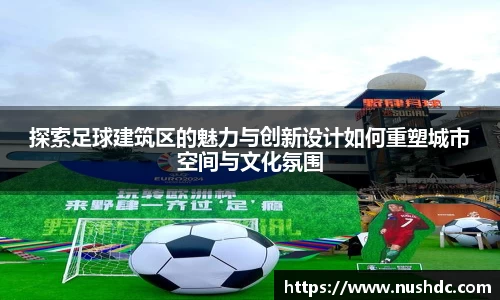探索足球建筑区的魅力与创新设计如何重塑城市空间与文化氛围